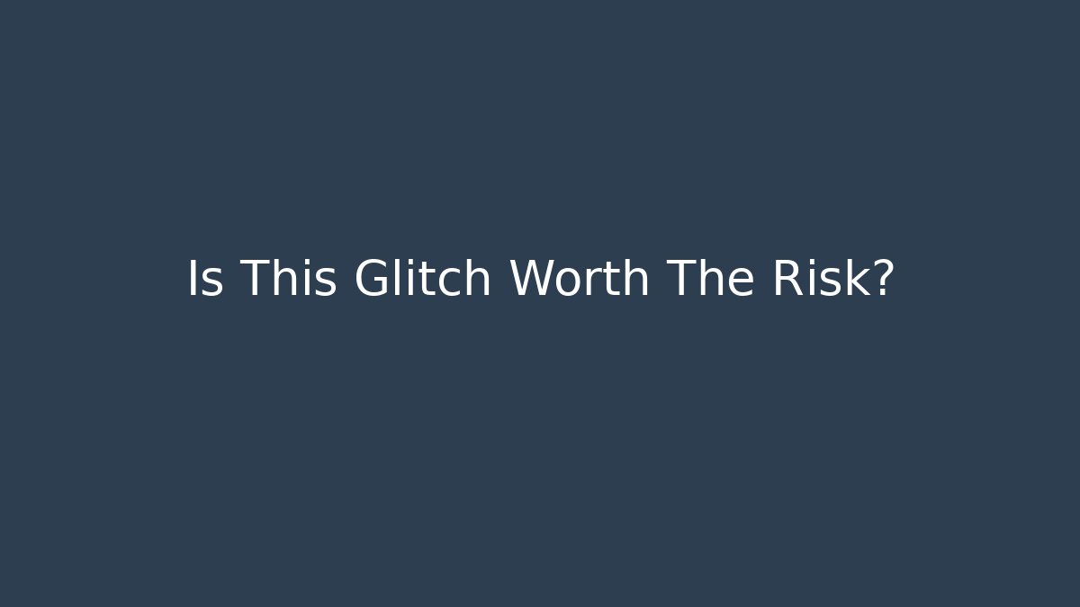 Is This Glitch Worth The Risk?