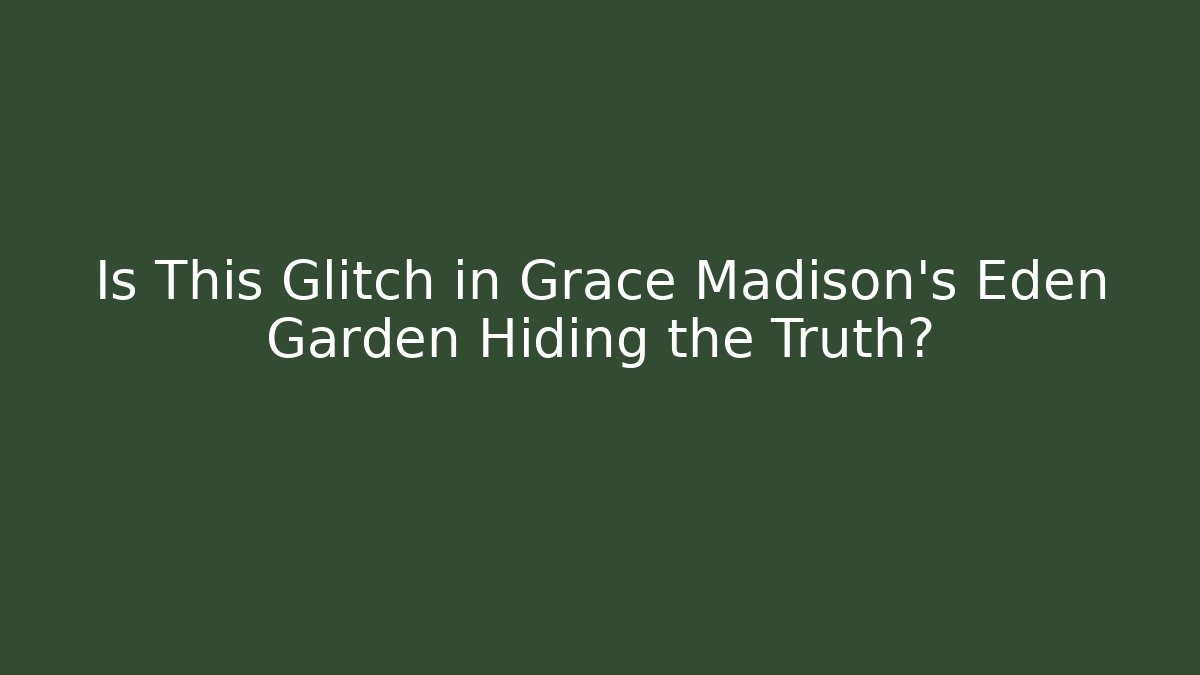 Is This Glitch in Grace Madison's Eden Garden Hiding the Truth?