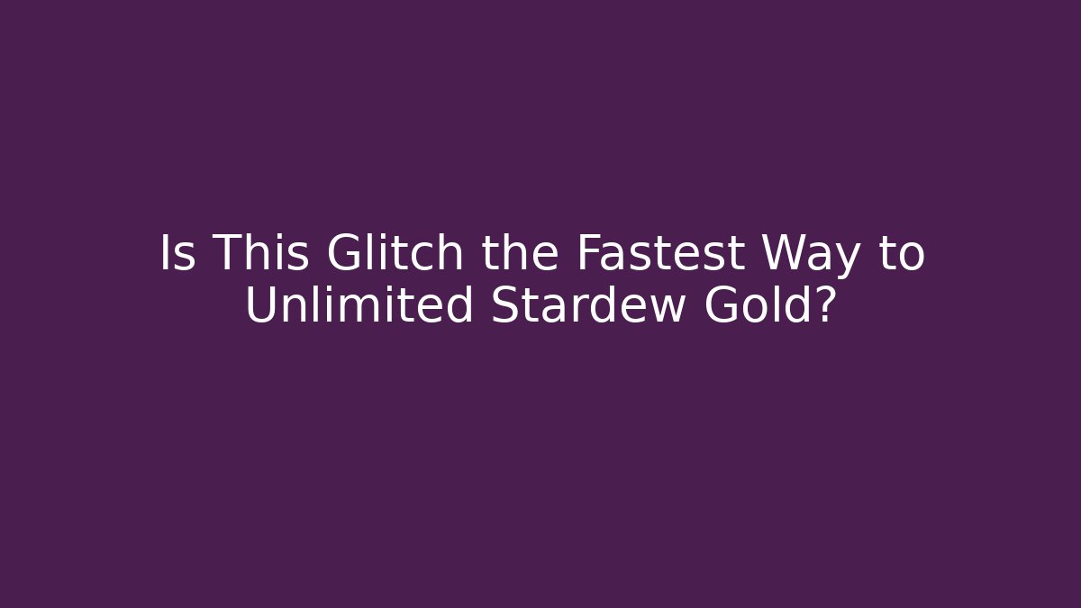 Is This Glitch the Fastest Way to Unlimited Stardew Gold?