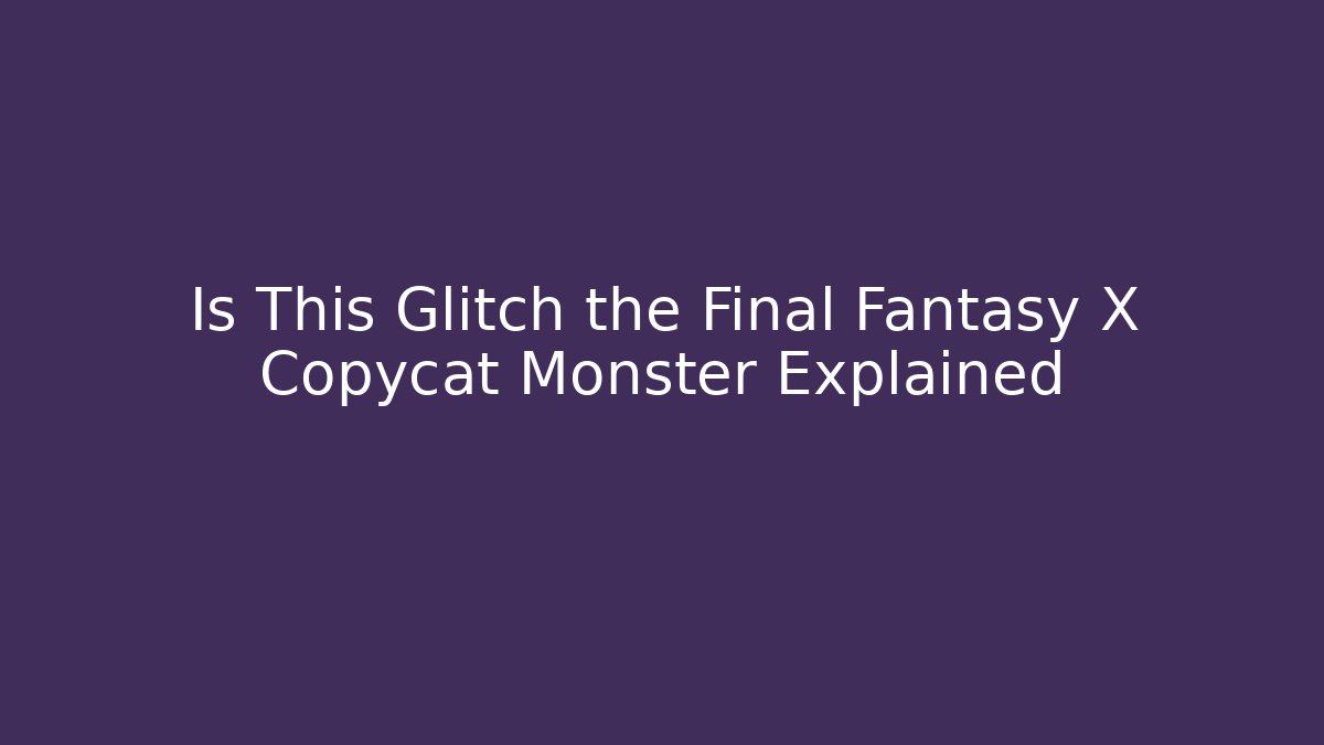 Is This Glitch the Final Fantasy X Copycat Monster Explained