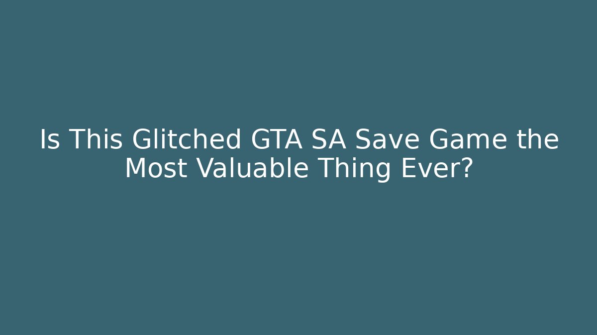 Is This Glitched GTA SA Save Game the Most Valuable Thing Ever?