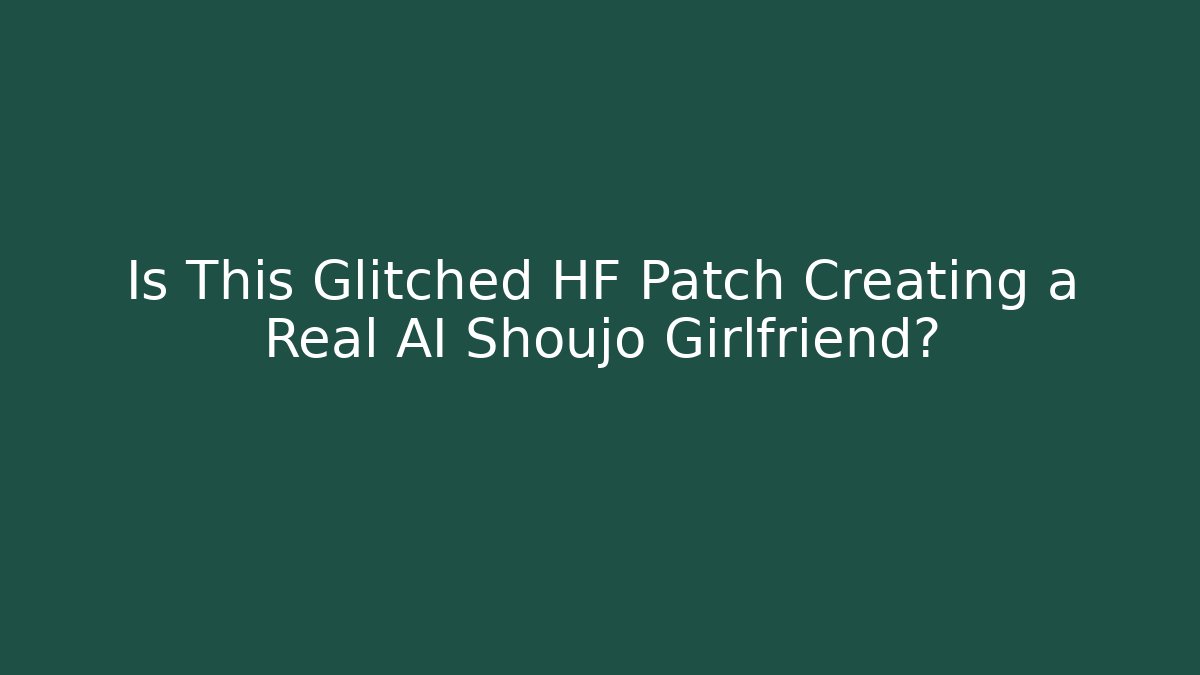 Is This Glitched HF Patch Creating a Real AI Shoujo Girlfriend?