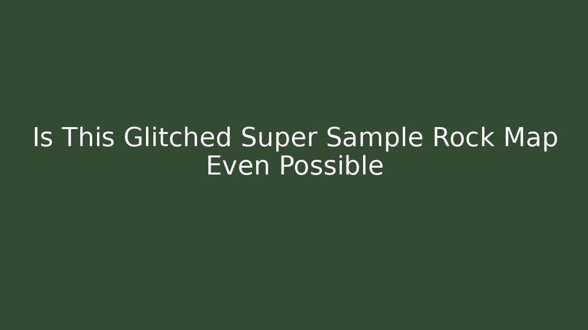 Is This Glitched Super Sample Rock Map Even Possible