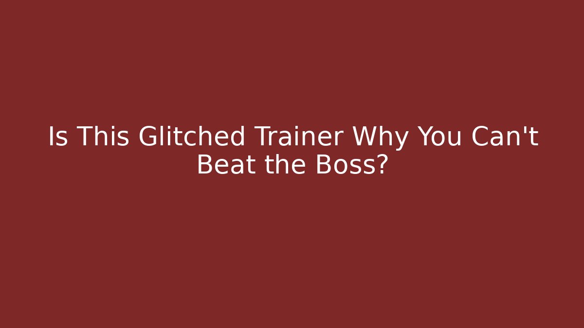 Is This Glitched Trainer Why You Can't Beat the Boss?