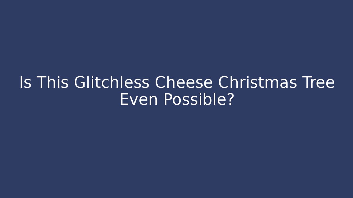 Is This Glitchless Cheese Christmas Tree Even Possible?