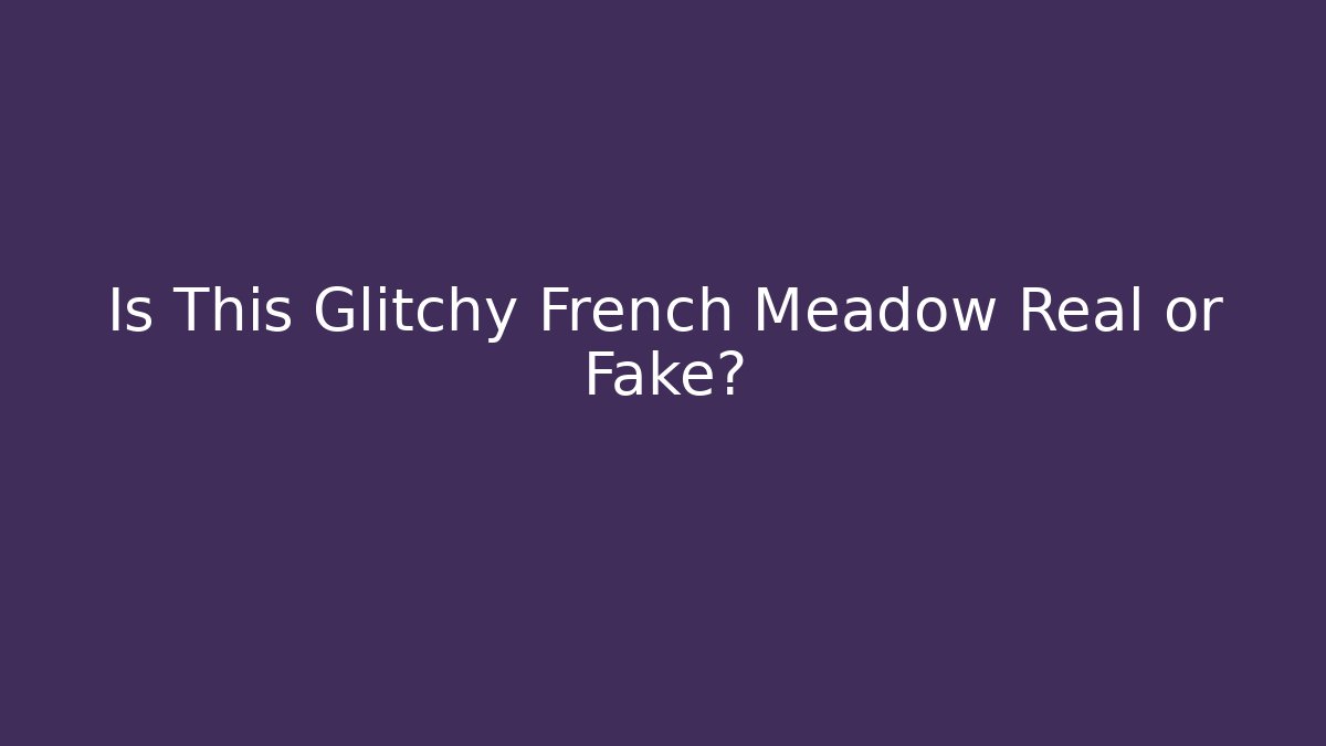 Is This Glitchy French Meadow Real or Fake?