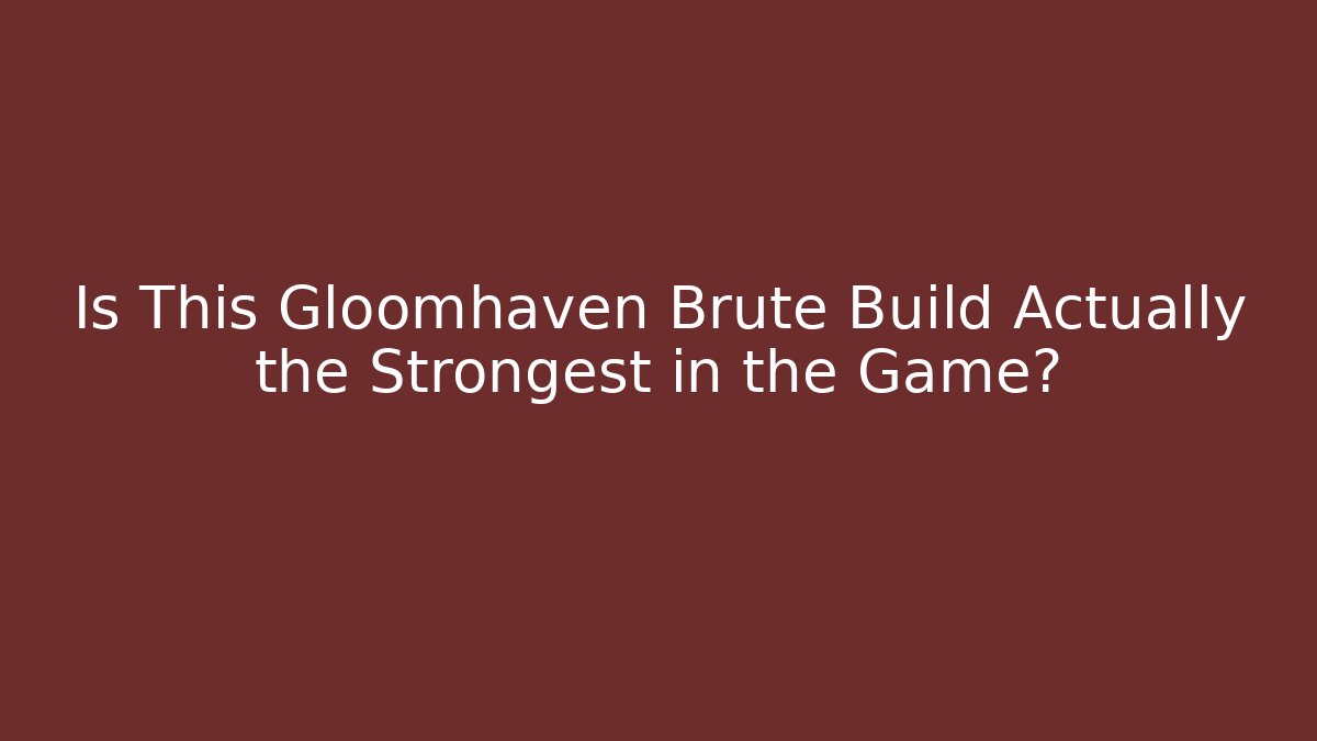 Is This Gloomhaven Brute Build Actually the Strongest in the Game?