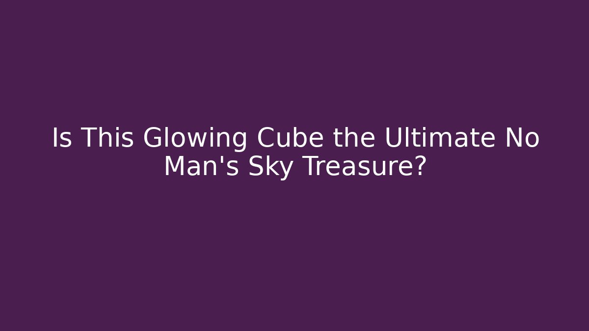 Is This Glowing Cube the Ultimate No Man's Sky Treasure?