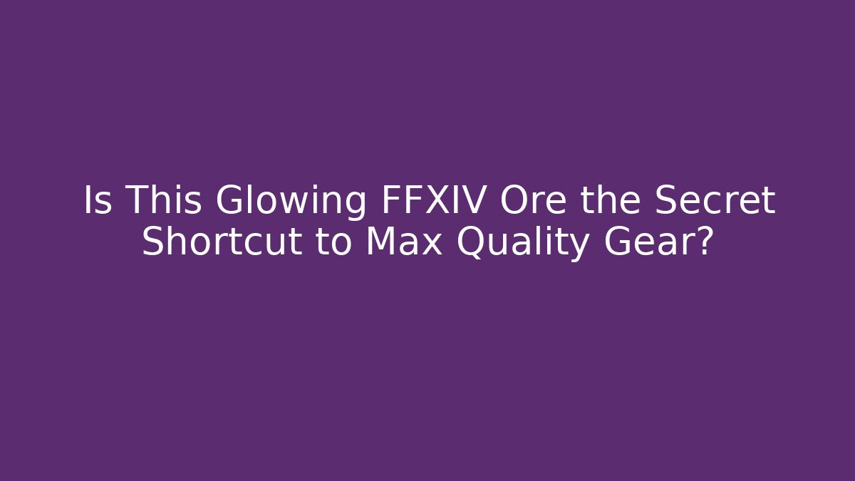 Is This Glowing FFXIV Ore the Secret Shortcut to Max Quality Gear?