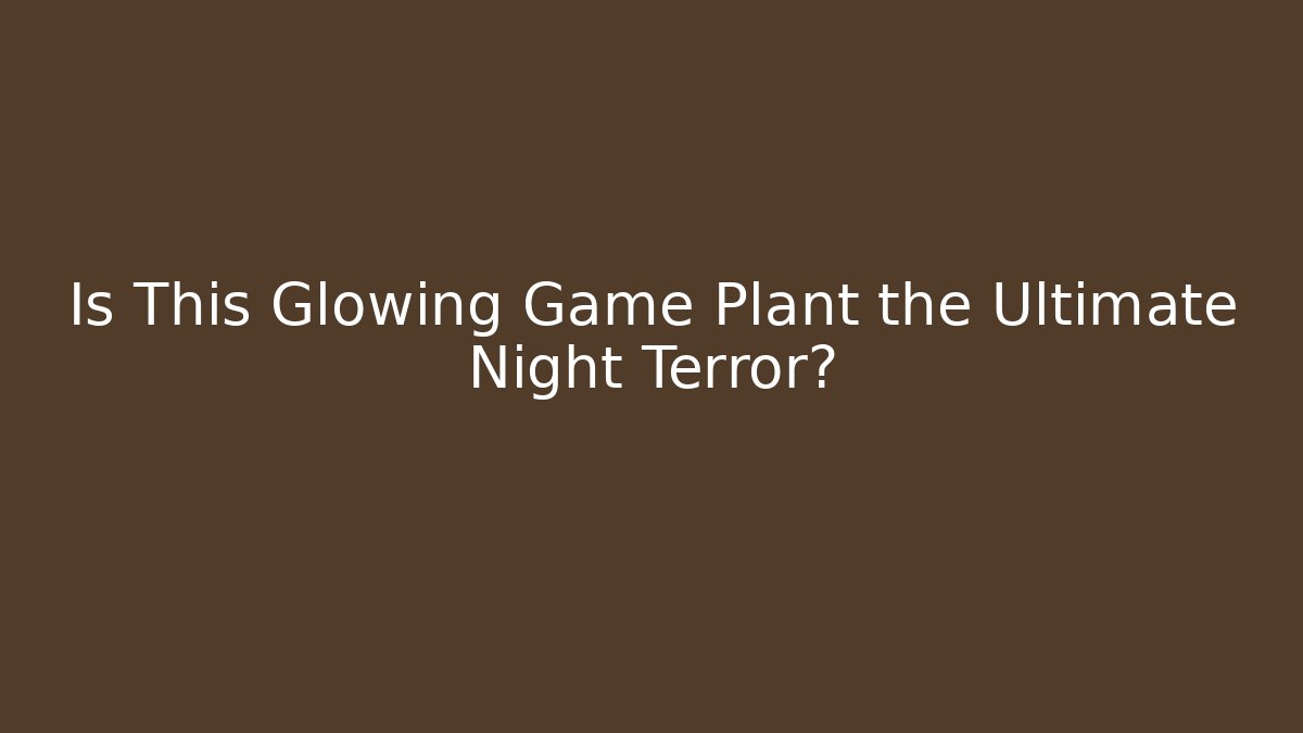 Is This Glowing Game Plant the Ultimate Night Terror?