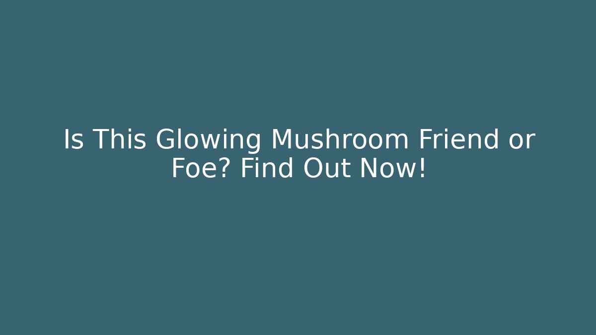 Is This Glowing Mushroom Friend or Foe? Find Out Now!