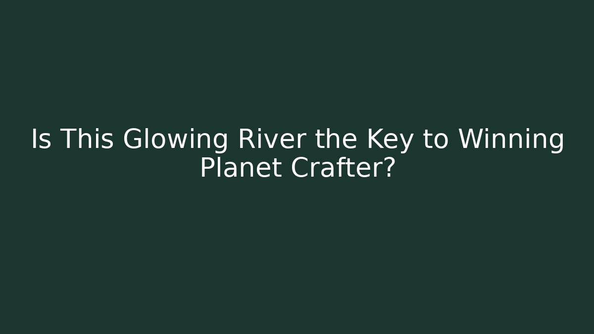 Is This Glowing River the Key to Winning Planet Crafter? - Critter Realm