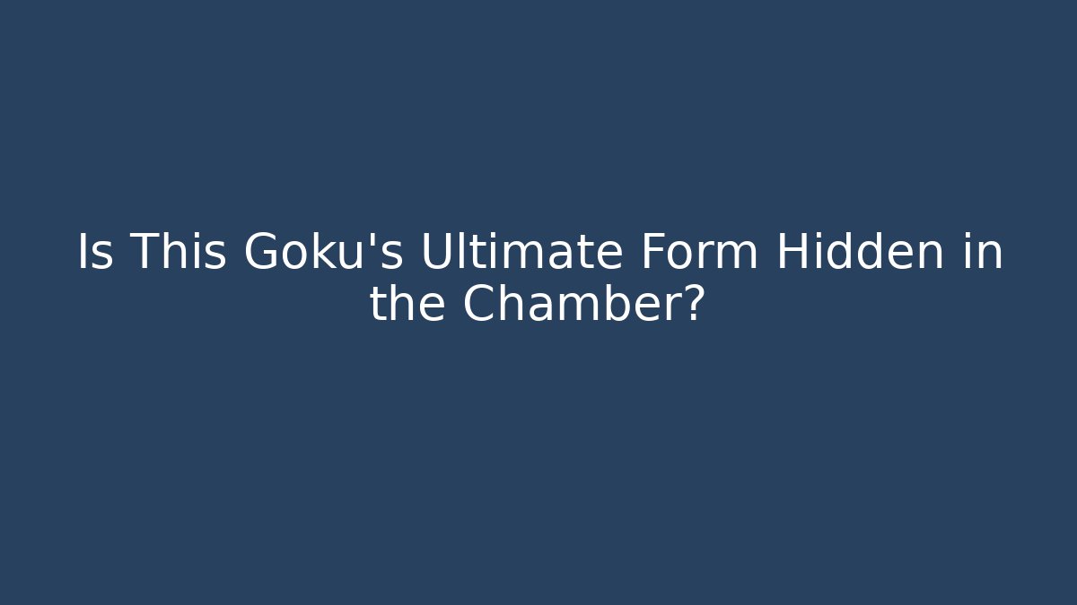 Is This Goku's Ultimate Form Hidden in the Chamber?
