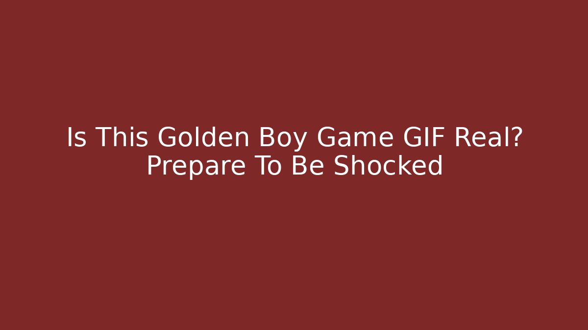 Is This Golden Boy Game GIF Real? Prepare To Be Shocked