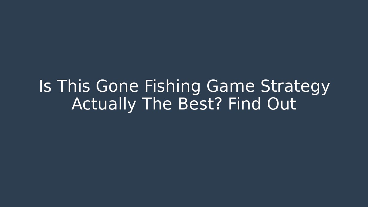 Is This Gone Fishing Game Strategy Actually The Best? Find Out - Critter Realm