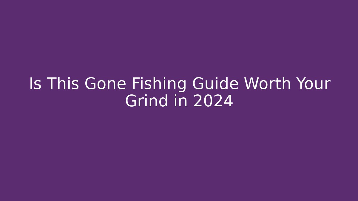 Is This Gone Fishing Guide Worth Your Grind in 2024