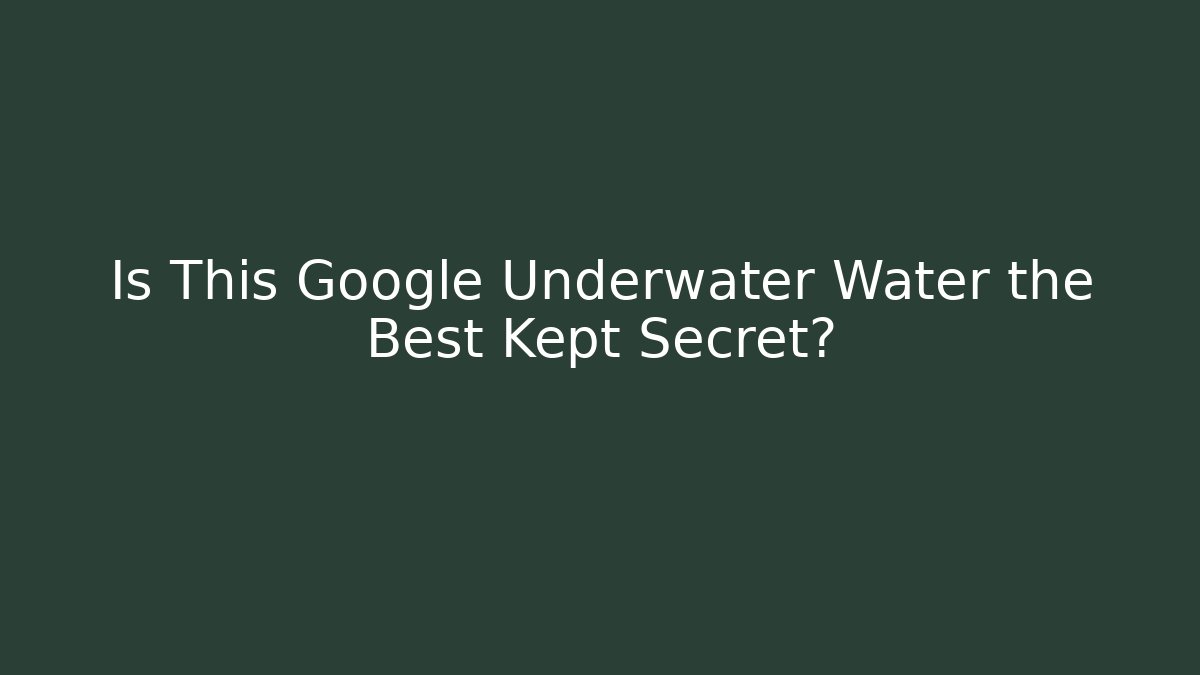 Is This Google Underwater Water the Best Kept Secret? - Critter Realm