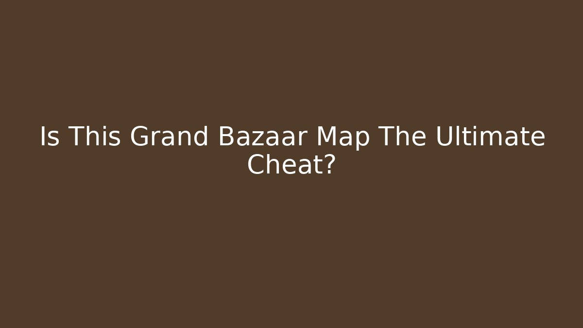 Is This Grand Bazaar Map The Ultimate Cheat?