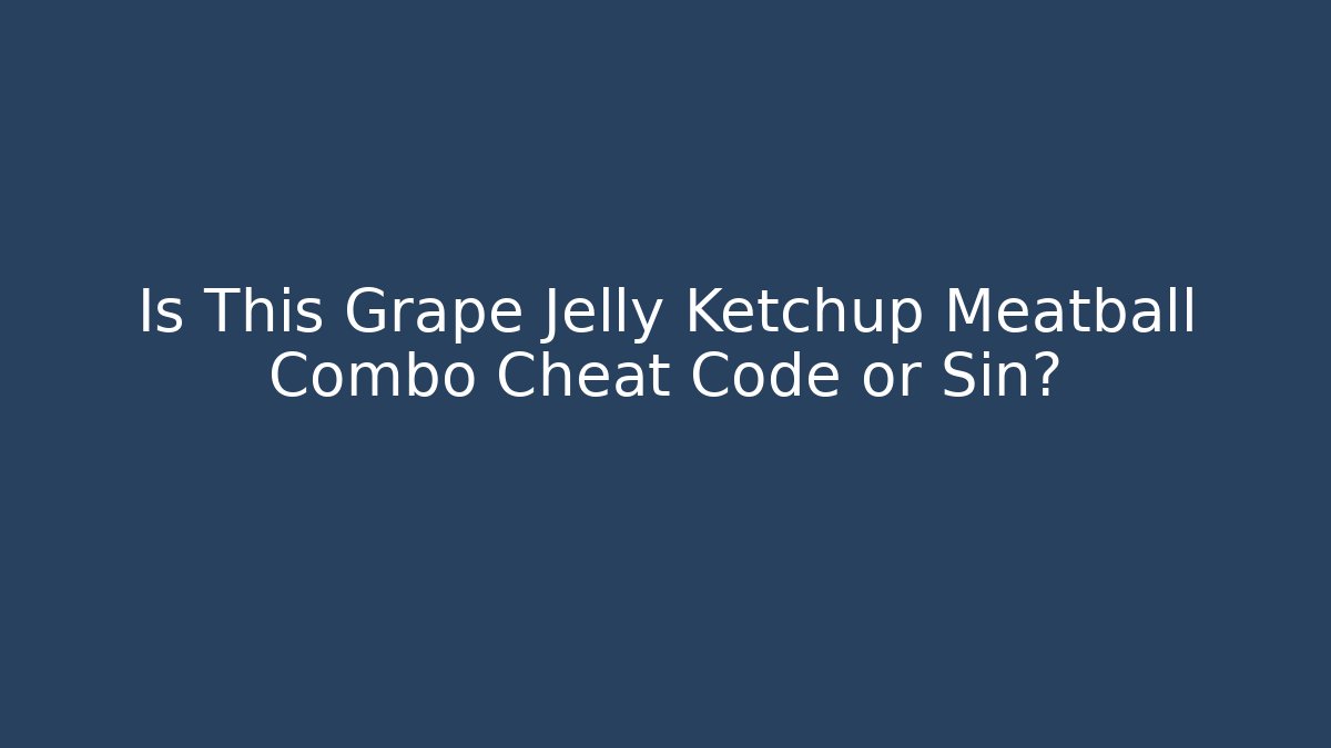 Is This Grape Jelly Ketchup Meatball Combo Cheat Code or Sin?