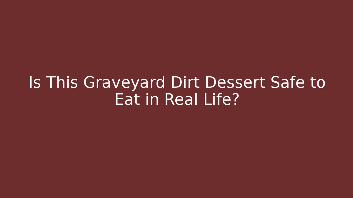 Is This Graveyard Dirt Dessert Safe to Eat in Real Life?