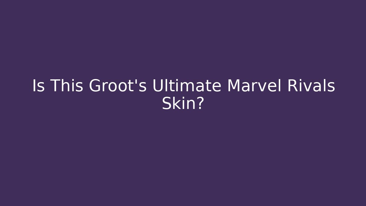 Is This Groot's Ultimate Marvel Rivals Skin?