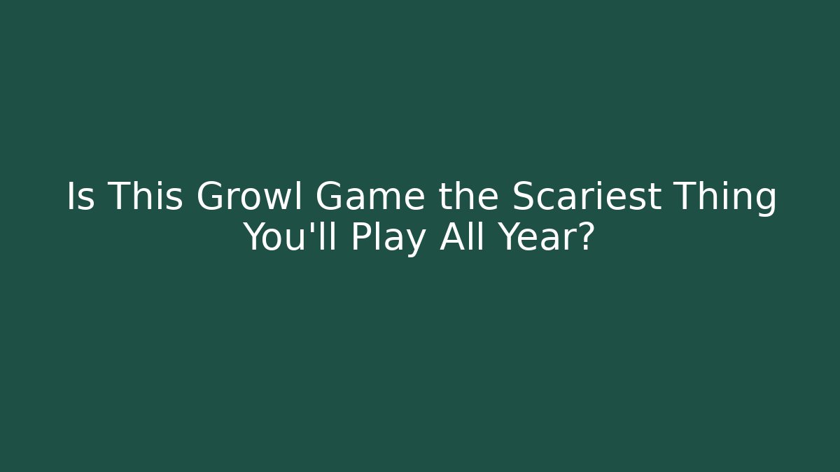 Is This Growl Game the Scariest Thing You'll Play All Year?