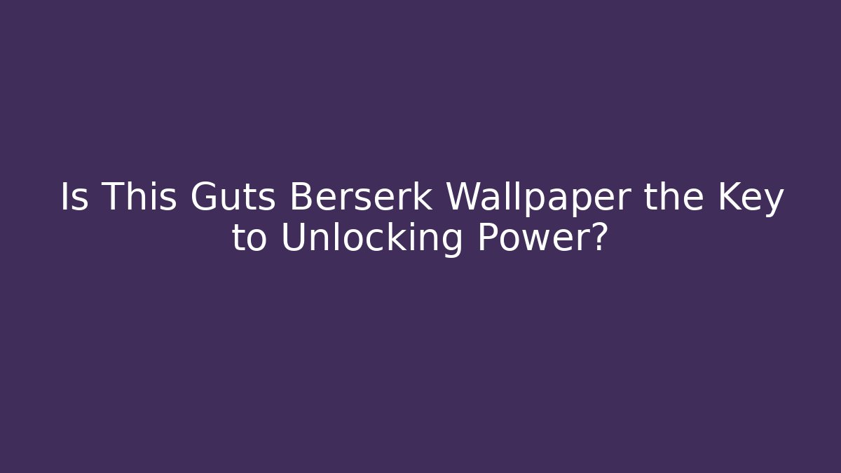 Is This Guts Berserk Wallpaper the Key to Unlocking Power?