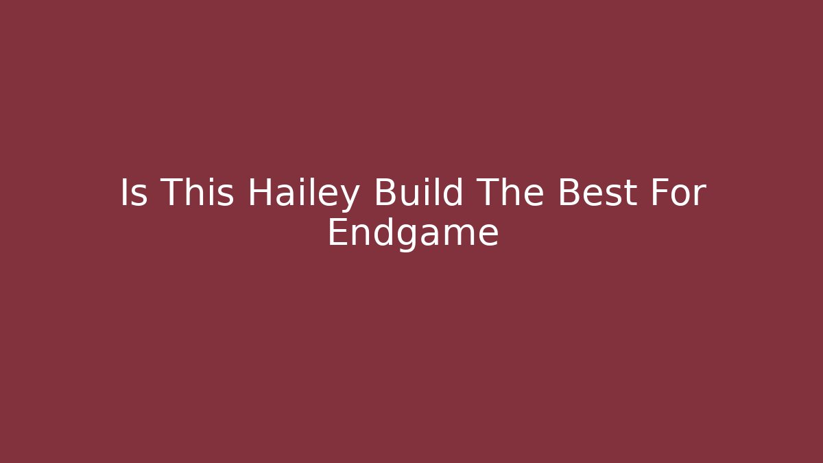 Is This Hailey Build The Best For Endgame
