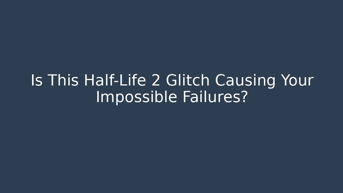 Is This Half-Life 2 Glitch Causing Your Impossible Failures?
