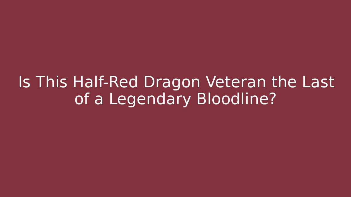 Is This Half-Red Dragon Veteran the Last of a Legendary Bloodline?