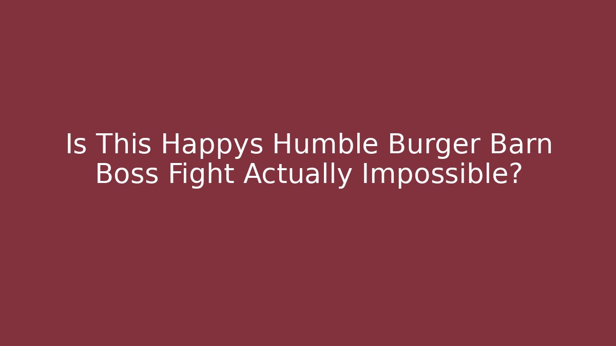 Is This Happys Humble Burger Barn Boss Fight Actually Impossible?