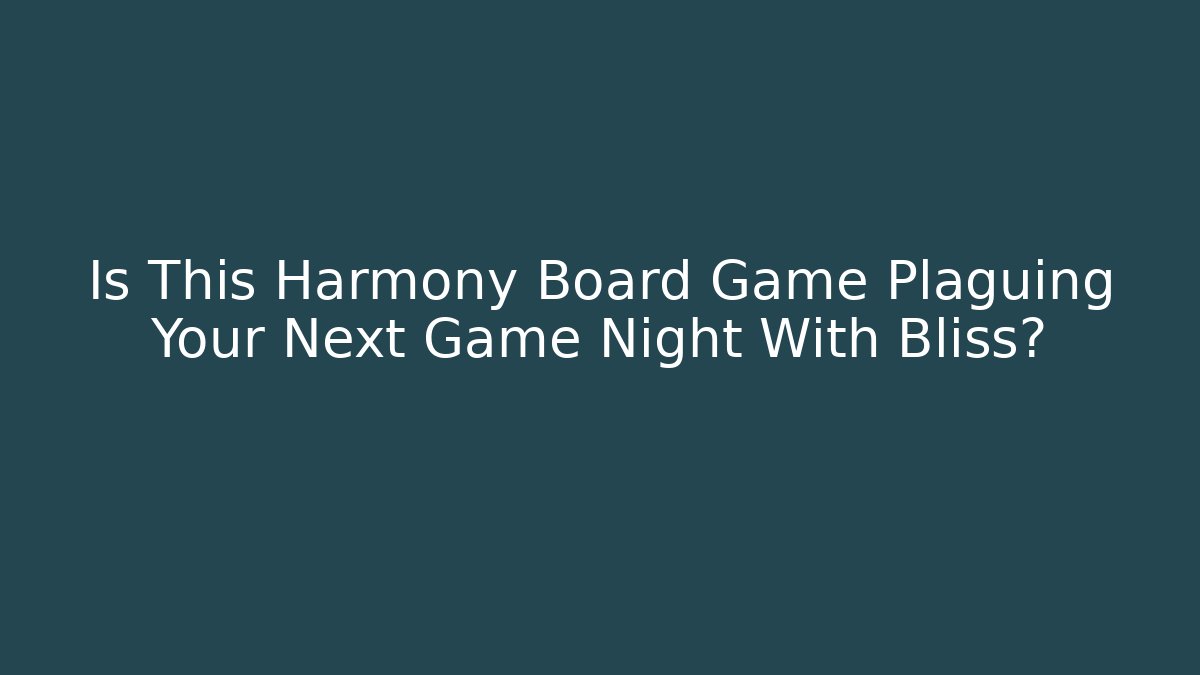 Is This Harmony Board Game Plaguing Your Next Game Night With Bliss?