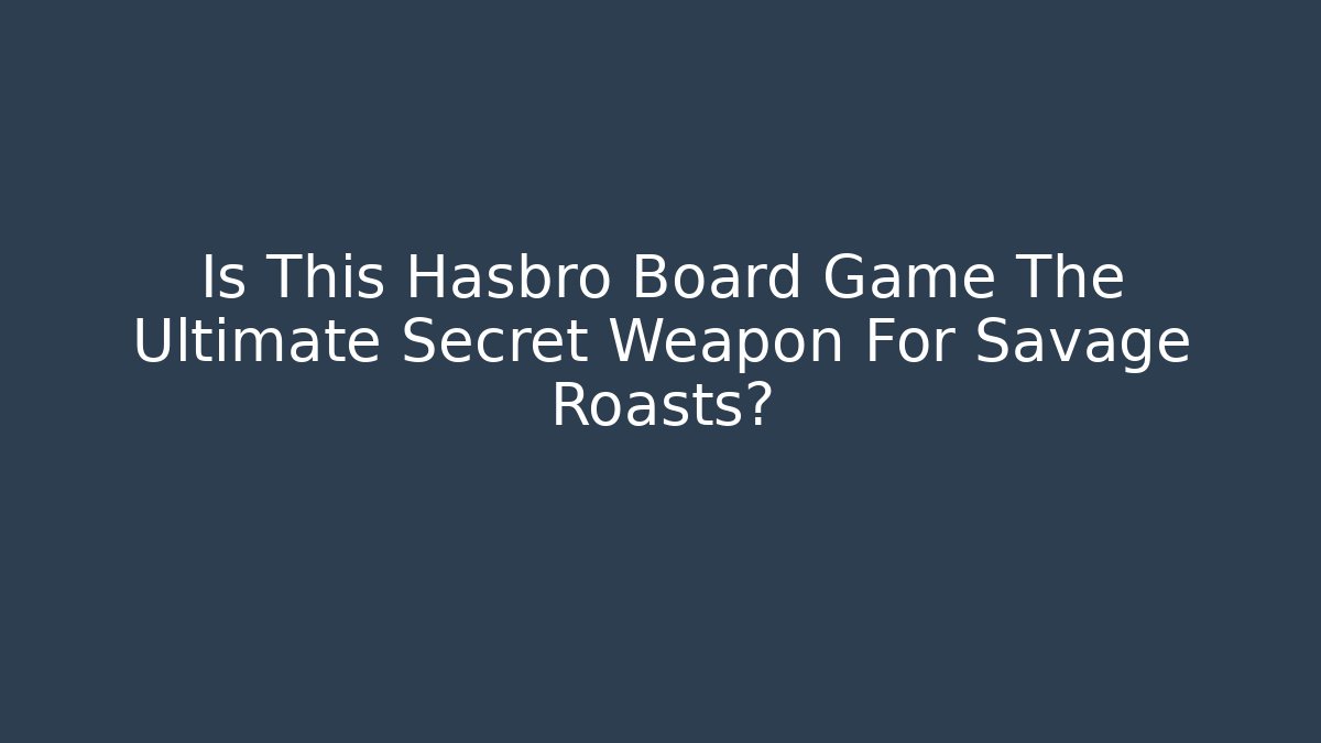 Is This Hasbro Board Game The Ultimate Secret Weapon For Savage Roasts?