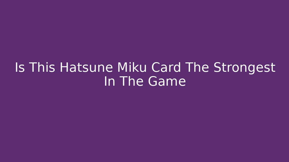 Is This Hatsune Miku Card The Strongest In The Game