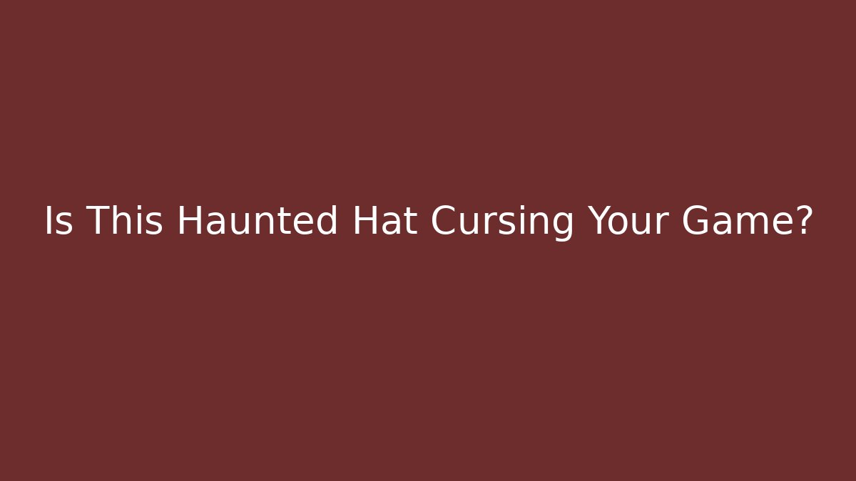 Is This Haunted Hat Cursing Your Game?