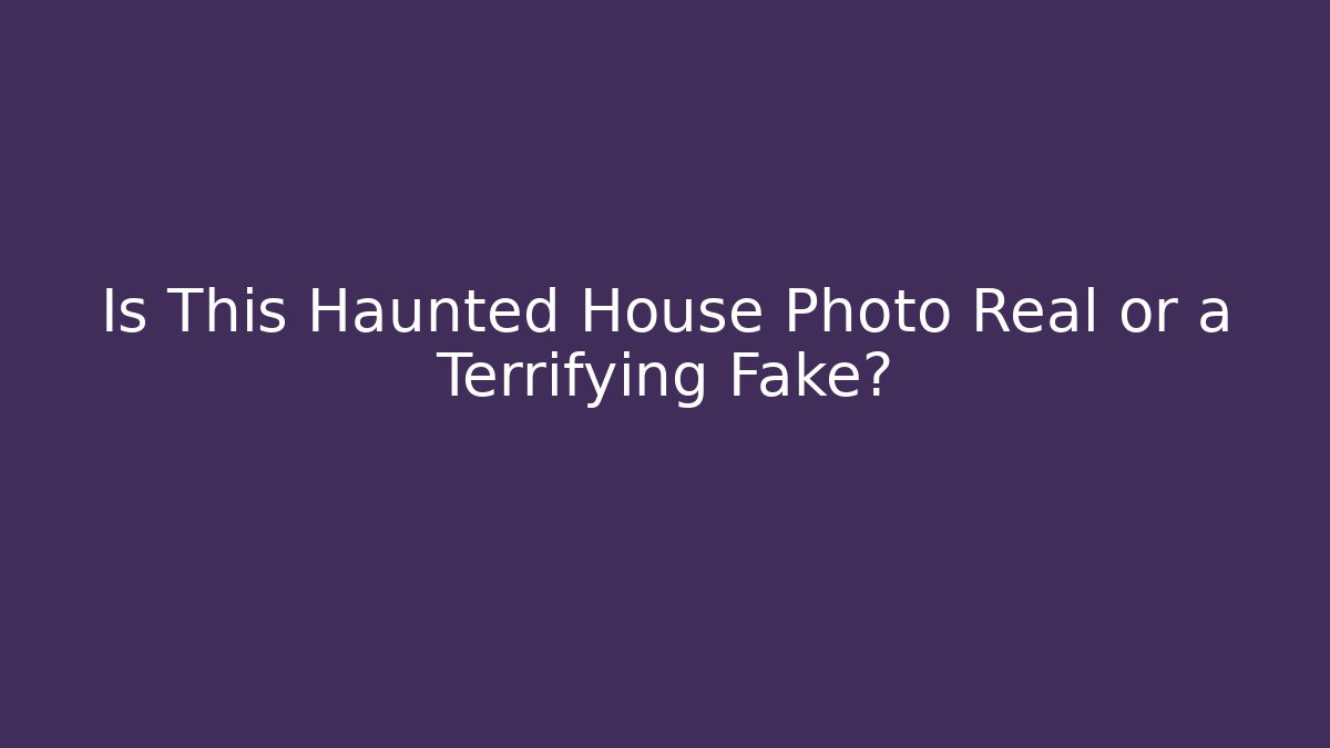 Is This Haunted House Photo Real or a Terrifying Fake?
