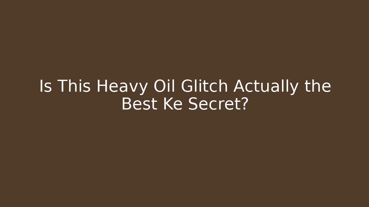 Is This Heavy Oil Glitch Actually the Best Ke Secret?