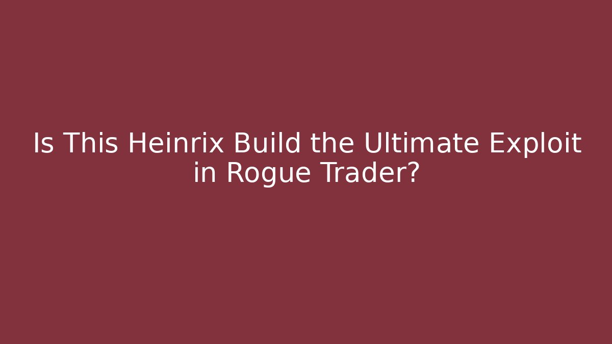 Is This Heinrix Build the Ultimate Exploit in Rogue Trader?