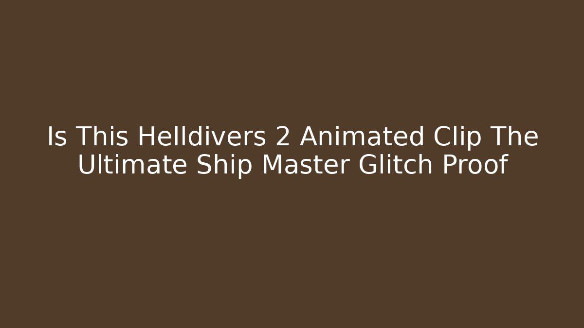 Is This Helldivers 2 Animated Clip The Ultimate Ship Master Glitch Proof