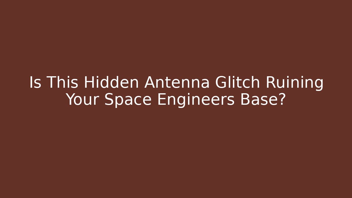 Is This Hidden Antenna Glitch Ruining Your Space Engineers Base?