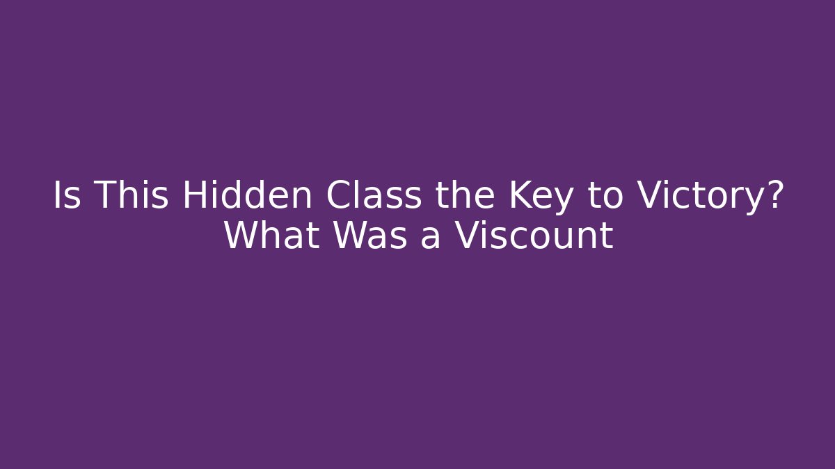 Is This Hidden Class the Key to Victory? What Was a Viscount