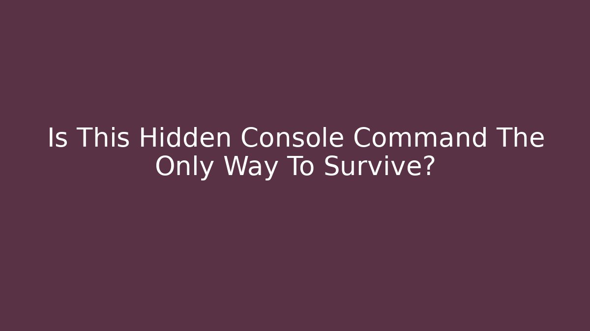 Is This Hidden Console Command The Only Way To Survive?