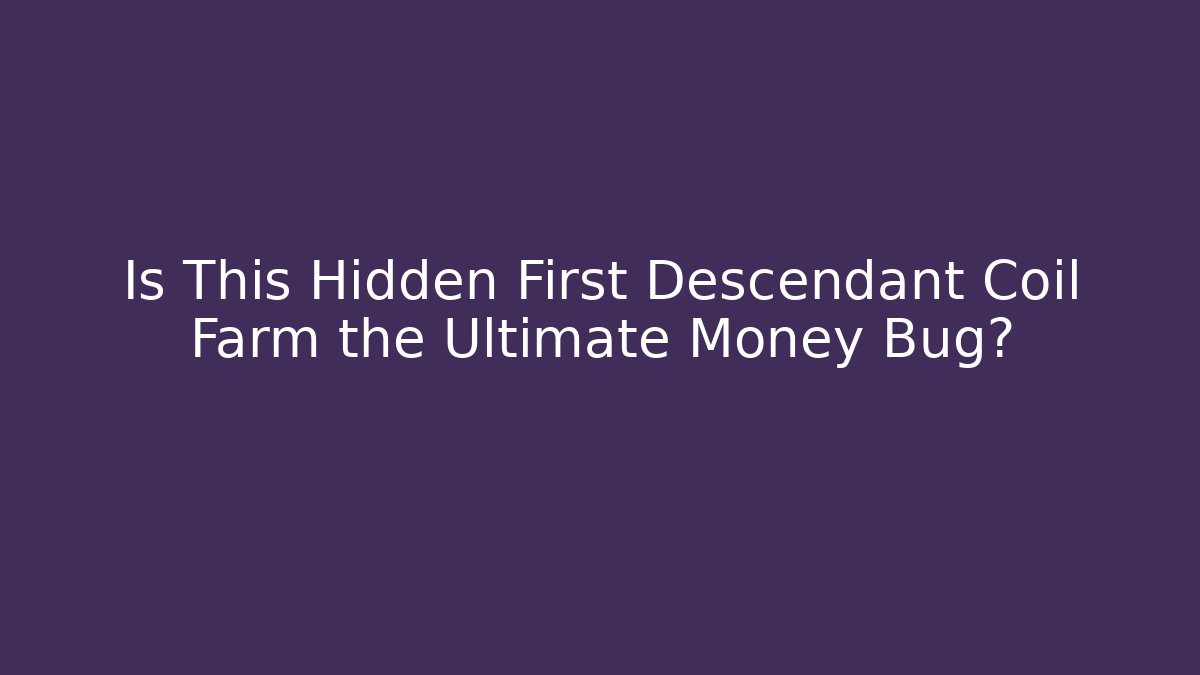 Is This Hidden First Descendant Coil Farm the Ultimate Money Bug?