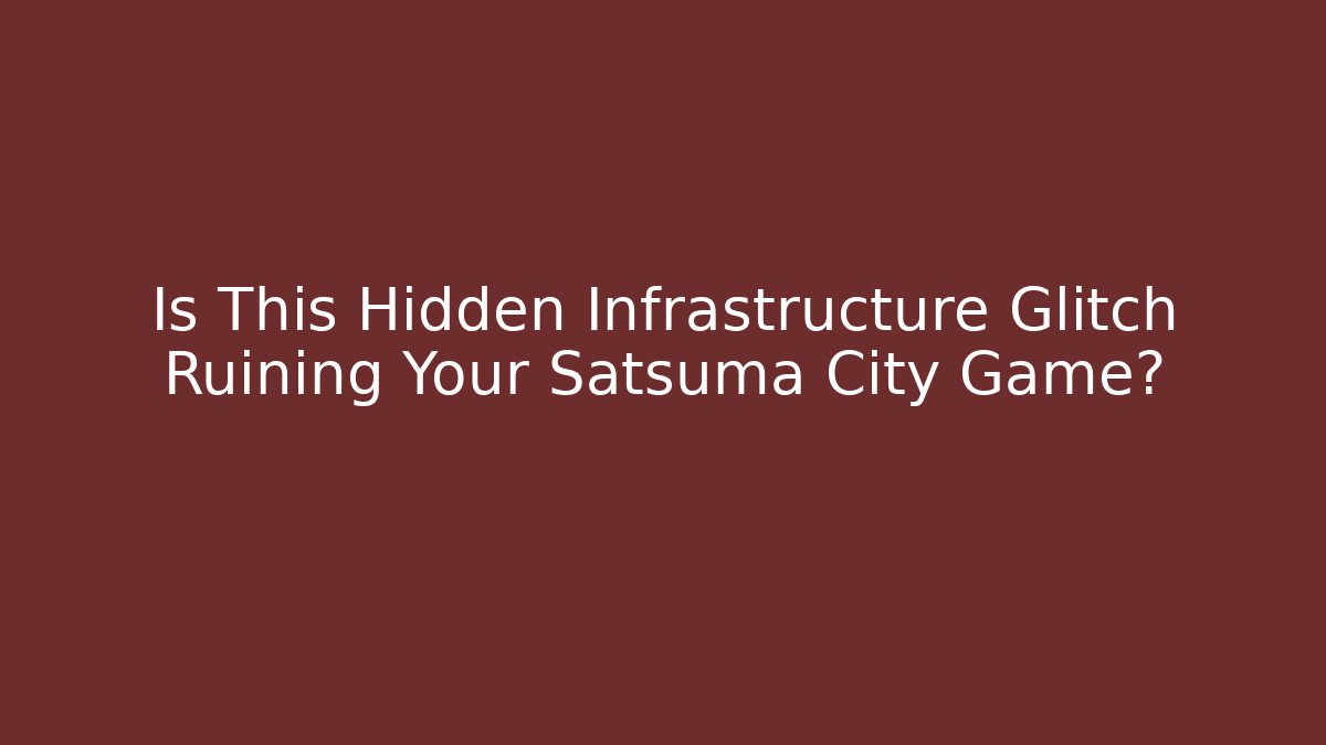 Is This Hidden Infrastructure Glitch Ruining Your Satsuma City Game?