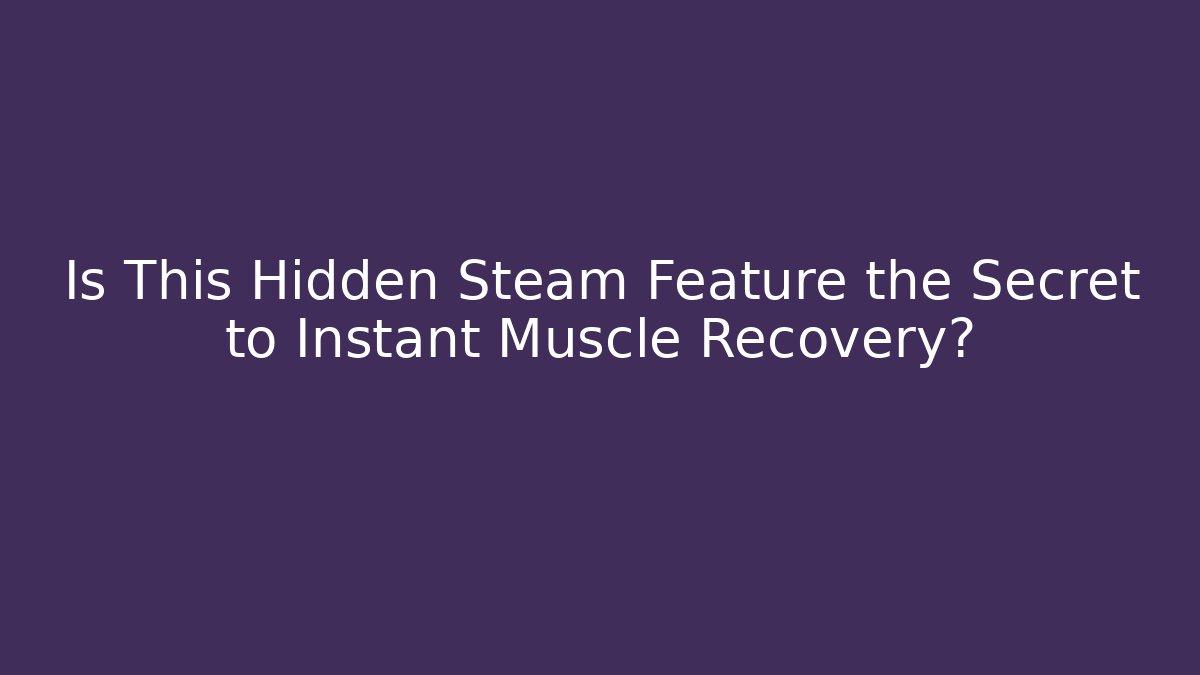 Is This Hidden Steam Feature the Secret to Instant Muscle Recovery?