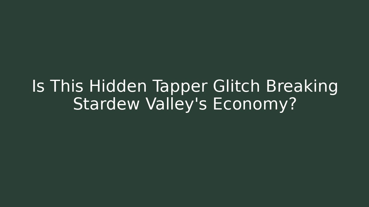 Is This Hidden Tapper Glitch Breaking Stardew Valley's Economy?
