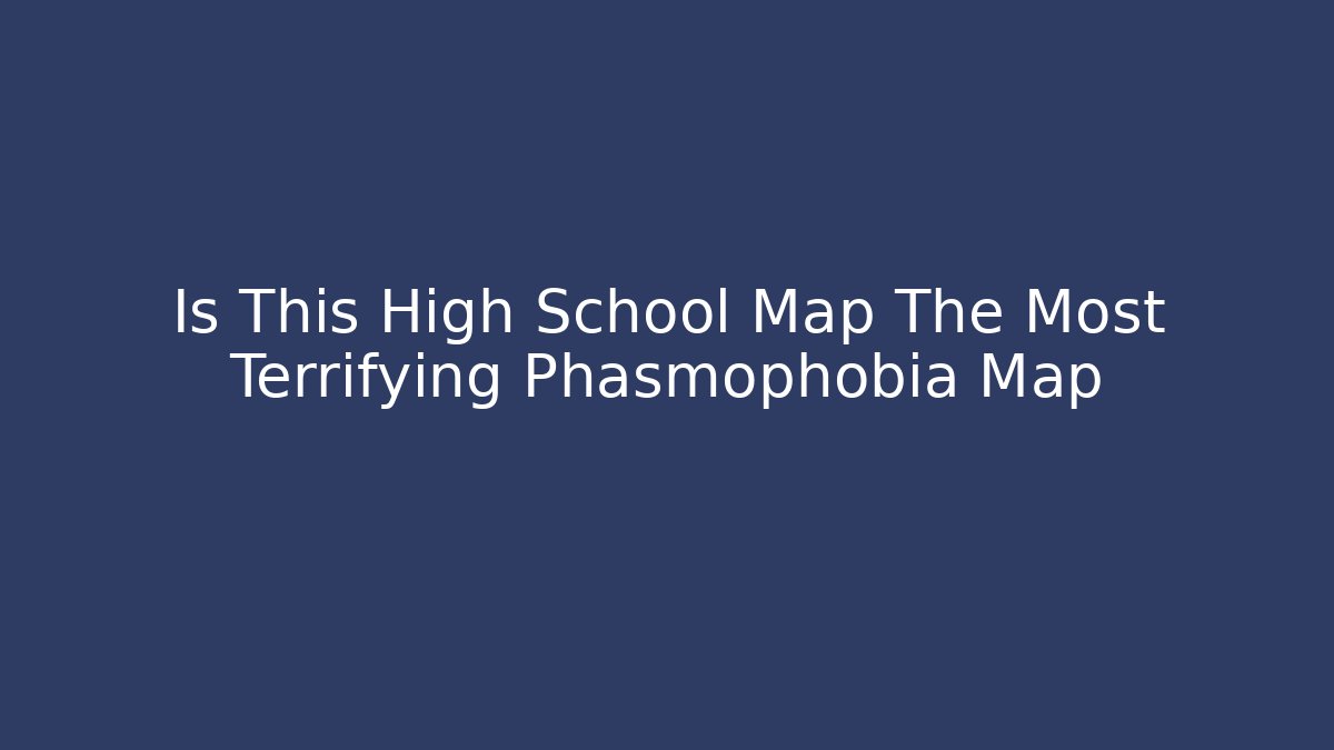 Is This High School Map The Most Terrifying Phasmophobia Map