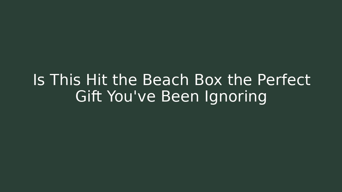 Is This Hit the Beach Box the Perfect Gift You’ve Been Ignoring