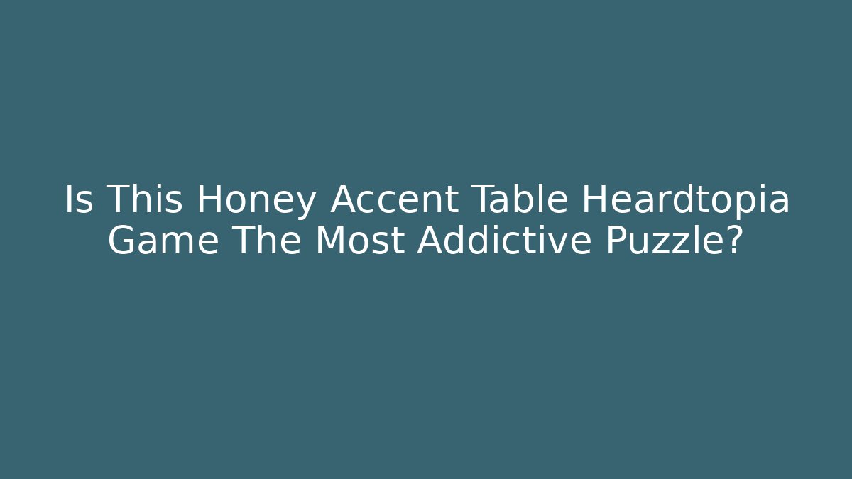 Is This Honey Accent Table Heardtopia Game The Most Addictive Puzzle? - Critter Realm