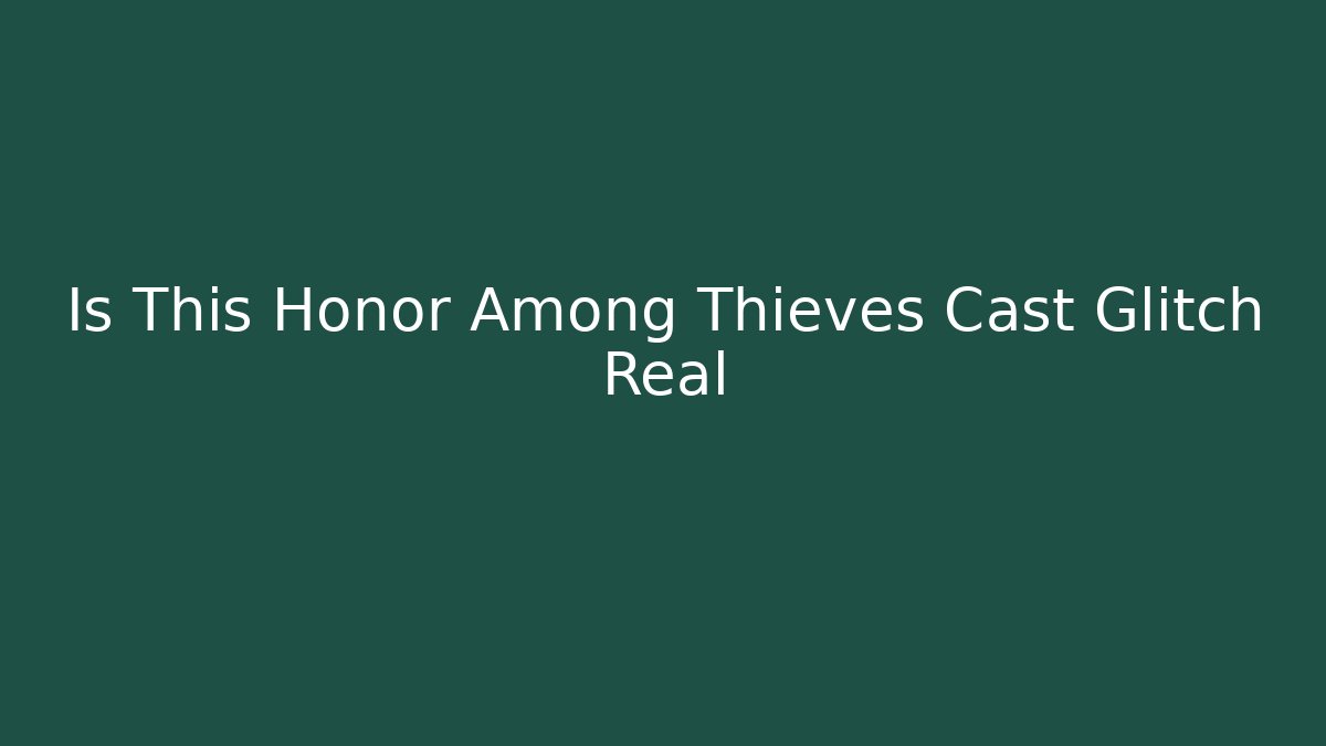 Is This Honor Among Thieves Cast Glitch Real